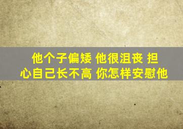 他个子偏矮 他很沮丧 担心自己长不高 你怎样安慰他